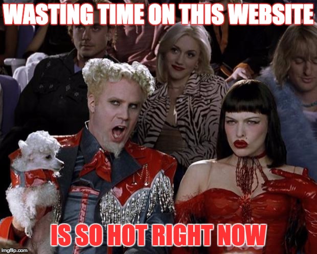i'm on fire
 | WASTING TIME ON THIS WEBSITE; IS SO HOT RIGHT NOW | image tagged in memes,mugatu so hot right now | made w/ Imgflip meme maker