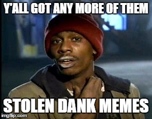 Y'all Got Any More Of That Meme | Y'ALL GOT ANY MORE OF THEM STOLEN DANK MEMES | image tagged in memes,yall got any more of | made w/ Imgflip meme maker