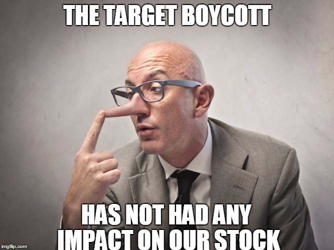 Target CEO be like... | THE TARGET BOYCOTT; HAS NOT HAD ANY IMPACT ON OUR STOCK | image tagged in target,lies,boycott,transgender bathroom | made w/ Imgflip meme maker