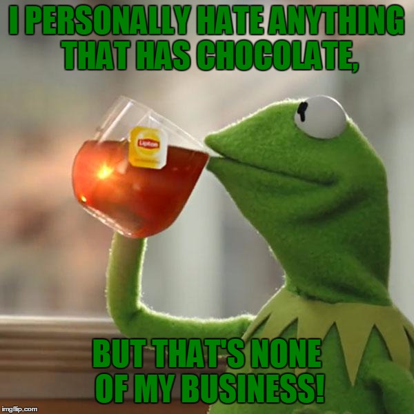 But That's None Of My Business Meme | I PERSONALLY HATE ANYTHING THAT HAS CHOCOLATE, BUT THAT'S NONE OF MY BUSINESS! | image tagged in memes,but thats none of my business,kermit the frog | made w/ Imgflip meme maker