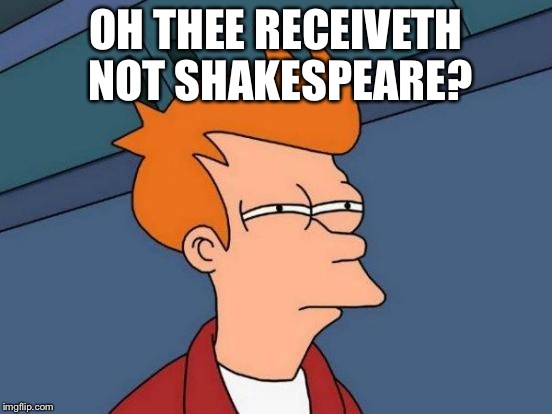 Futurama Fry Meme | OH THEE RECEIVETH NOT SHAKESPEARE? | image tagged in memes,futurama fry | made w/ Imgflip meme maker