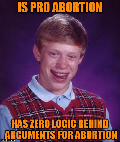 The stupidity of people trying to defend murdering an innocent person out of inconvenience is astounding | IS PRO ABORTION; HAS ZERO LOGIC BEHIND ARGUMENTS FOR ABORTION | image tagged in memes,bad luck brian,abortion is murder | made w/ Imgflip meme maker