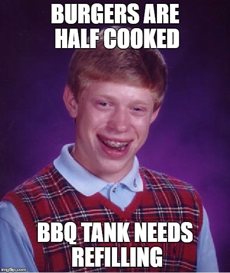 Bad Luck Brian Meme | BURGERS ARE HALF COOKED BBQ TANK NEEDS REFILLING | image tagged in memes,bad luck brian | made w/ Imgflip meme maker