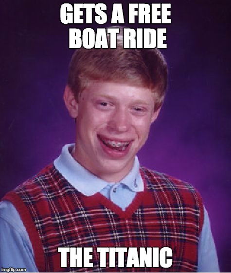 Bad Luck Brian Meme | GETS A FREE BOAT RIDE; THE TITANIC | image tagged in memes,bad luck brian | made w/ Imgflip meme maker