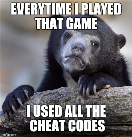 Confession Bear | EVERYTIME I PLAYED THAT GAME; I USED ALL THE CHEAT CODES | image tagged in memes,confession bear | made w/ Imgflip meme maker