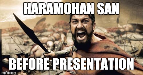 Sparta Leonidas | HARAMOHAN SAN; BEFORE PRESENTATION | image tagged in memes,sparta leonidas | made w/ Imgflip meme maker