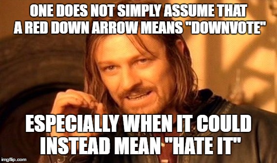 One Does Not Simply Meme | ONE DOES NOT SIMPLY ASSUME THAT A RED DOWN ARROW MEANS "DOWNVOTE" ESPECIALLY WHEN IT COULD INSTEAD MEAN "HATE IT" | image tagged in memes,one does not simply | made w/ Imgflip meme maker