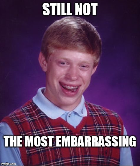 Bad Luck Brian Meme | STILL NOT THE MOST EMBARRASSING | image tagged in memes,bad luck brian | made w/ Imgflip meme maker