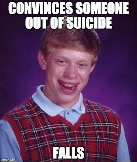 Bad Luck Brian Meme | CONVINCES SOMEONE OUT OF SUICIDE; FALLS | image tagged in memes,bad luck brian | made w/ Imgflip meme maker