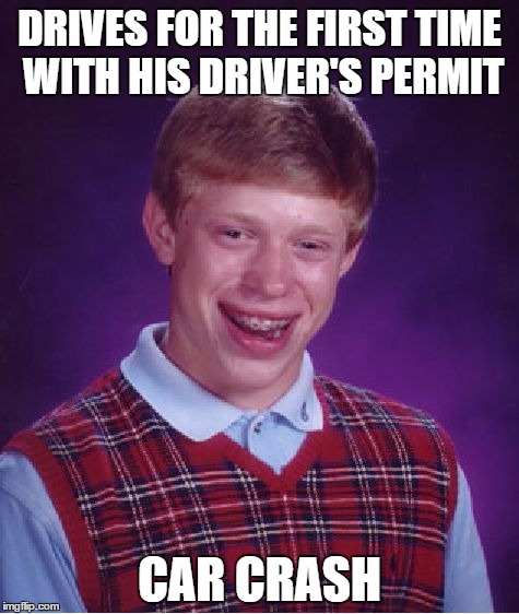 Bad Luck Brian | DRIVES FOR THE FIRST TIME WITH HIS DRIVER'S PERMIT; CAR CRASH | image tagged in memes,bad luck brian | made w/ Imgflip meme maker