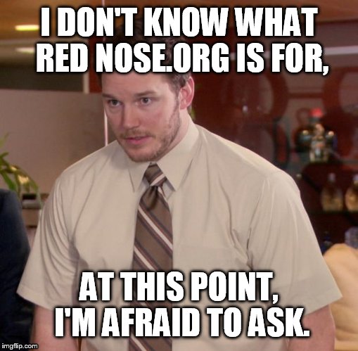 Afraid To Ask Andy Meme | I DON'T KNOW WHAT RED NOSE.ORG IS FOR, AT THIS POINT, I'M AFRAID TO ASK. | image tagged in memes,afraid to ask andy | made w/ Imgflip meme maker