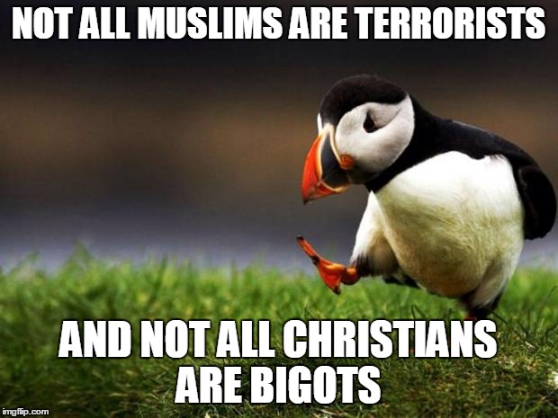 Unpopular Opinion Puffin | NOT ALL MUSLIMS ARE TERRORISTS; AND NOT ALL CHRISTIANS ARE BIGOTS | image tagged in memes,unpopular opinion puffin,AdviceAnimals | made w/ Imgflip meme maker