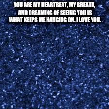 YOU ARE MY HEARTBEAT, MY BREATH, AND DREAMING OF SEEING YOU IS WHAT KEEPS ME HANGING ON. I LOVE YOU. | image tagged in heartbeat,breath,everything | made w/ Imgflip meme maker