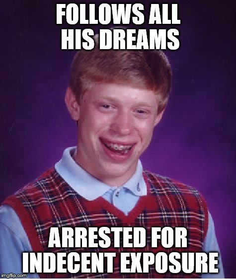 Bad Luck Brian Meme | FOLLOWS ALL HIS DREAMS ARRESTED FOR INDECENT EXPOSURE | image tagged in memes,bad luck brian | made w/ Imgflip meme maker