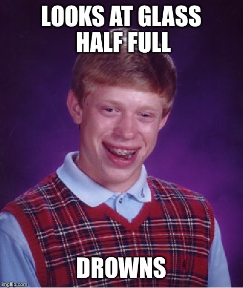 Bad Luck Brian Meme | LOOKS AT GLASS HALF FULL; DROWNS | image tagged in memes,bad luck brian | made w/ Imgflip meme maker