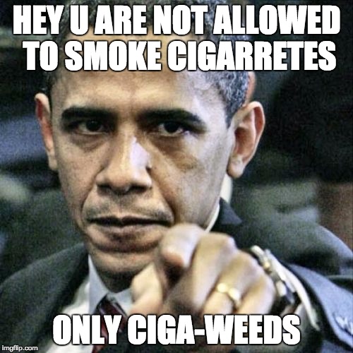 Pissed Off Obama | HEY U ARE NOT ALLOWED TO SMOKE CIGARRETES; ONLY CIGA-WEEDS | image tagged in memes,pissed off obama | made w/ Imgflip meme maker