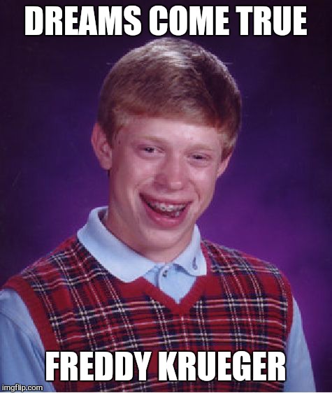Bad Luck Brian Meme | DREAMS COME TRUE FREDDY KRUEGER | image tagged in memes,bad luck brian | made w/ Imgflip meme maker