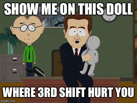 Show me on this doll | SHOW ME ON THIS DOLL; WHERE 3RD SHIFT HURT YOU | image tagged in show me on this doll | made w/ Imgflip meme maker