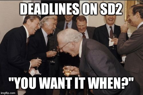 DEADLINES ON SD2 | DEADLINES ON SD2; "YOU WANT IT WHEN?" | image tagged in memes,laughing men in suits | made w/ Imgflip meme maker