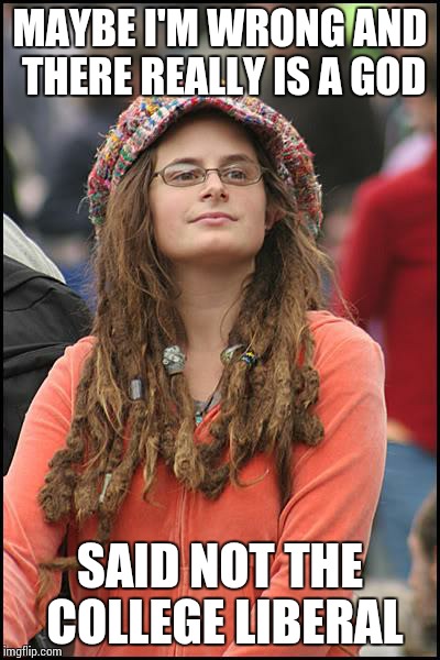 College Liberal | MAYBE I'M WRONG AND THERE REALLY IS A GOD; SAID NOT THE COLLEGE LIBERAL | image tagged in memes,college liberal | made w/ Imgflip meme maker