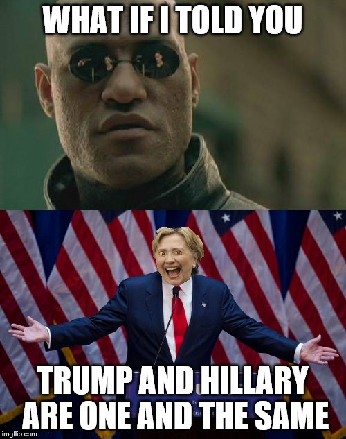 WHAT IF I TOLD YOU TRUMP AND HILLARY ARE ONE AND THE SAME | made w/ Imgflip meme maker