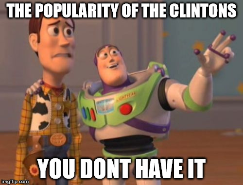 X, X Everywhere | THE POPULARITY OF THE CLINTONS; YOU DONT HAVE IT | image tagged in memes,x x everywhere | made w/ Imgflip meme maker