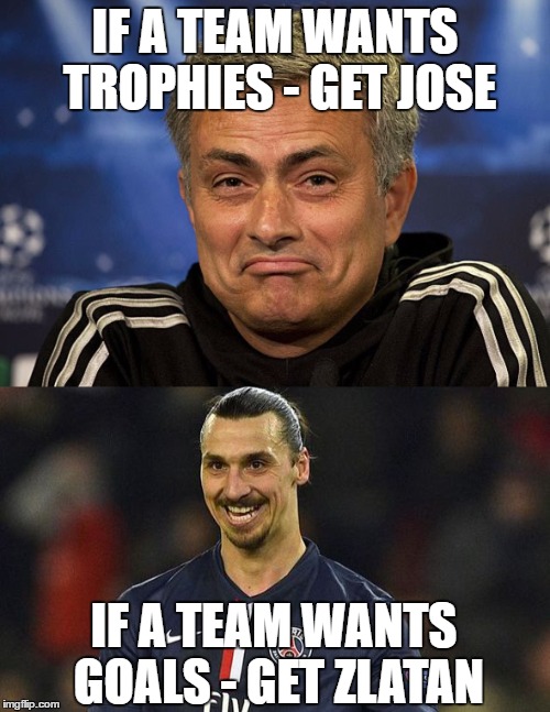 The JoseZlatan equilibrium | IF A TEAM WANTS TROPHIES - GET JOSE; IF A TEAM WANTS GOALS - GET ZLATAN | image tagged in jose mourinho | made w/ Imgflip meme maker
