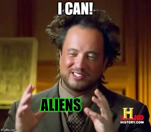 Ancient Aliens Meme | I CAN! ALIENS | image tagged in memes,ancient aliens | made w/ Imgflip meme maker