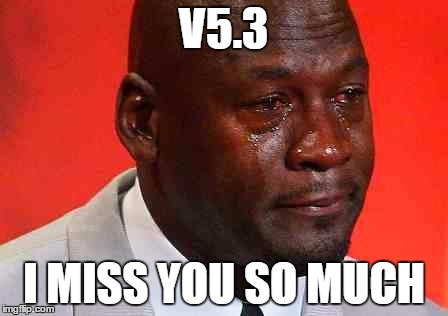 crying michael jordan | V5.3; I MISS YOU SO MUCH | image tagged in crying michael jordan | made w/ Imgflip meme maker