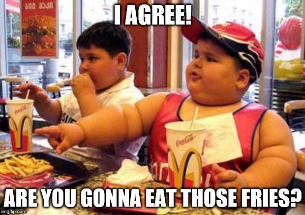 I AGREE! ARE YOU GONNA EAT THOSE FRIES? | made w/ Imgflip meme maker