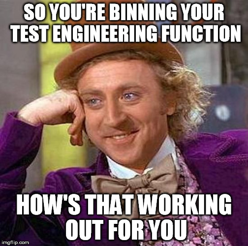 Creepy Condescending Wonka Meme | SO YOU'RE BINNING YOUR TEST ENGINEERING FUNCTION; HOW'S THAT WORKING OUT FOR YOU | image tagged in memes,creepy condescending wonka | made w/ Imgflip meme maker
