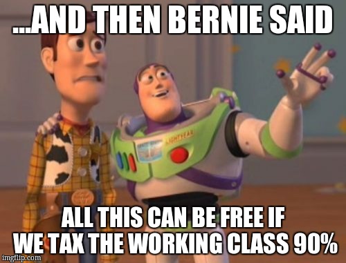 X, X Everywhere | ...AND THEN BERNIE SAID; ALL THIS CAN BE FREE IF WE TAX THE WORKING CLASS 90% | image tagged in memes,x x everywhere | made w/ Imgflip meme maker