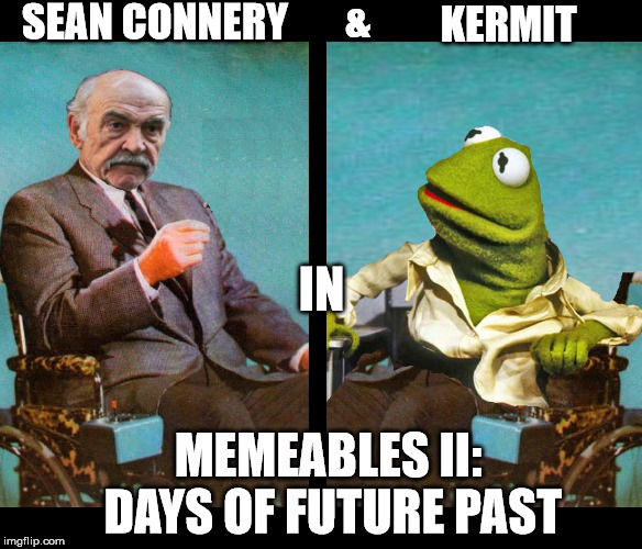 MEMEABLES II: DAYS OF FUTURE PAST | SEAN CONNERY; &; KERMIT; IN; MEMEABLES II: DAYS OF FUTURE PAST | image tagged in sean connery,kermit the frog,sean connery vs kermit,memes,funny | made w/ Imgflip meme maker