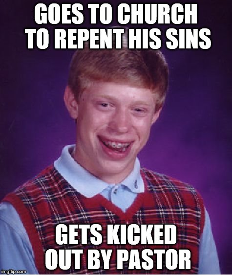Bad Luck Brian Meme | GOES TO CHURCH TO REPENT HIS SINS; GETS KICKED OUT BY PASTOR | image tagged in memes,bad luck brian | made w/ Imgflip meme maker