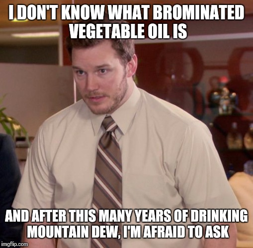 No more Dew for me.  | I DON'T KNOW WHAT BROMINATED VEGETABLE OIL IS; AND AFTER THIS MANY YEARS OF DRINKING MOUNTAIN DEW, I'M AFRAID TO ASK | image tagged in memes,afraid to ask andy | made w/ Imgflip meme maker