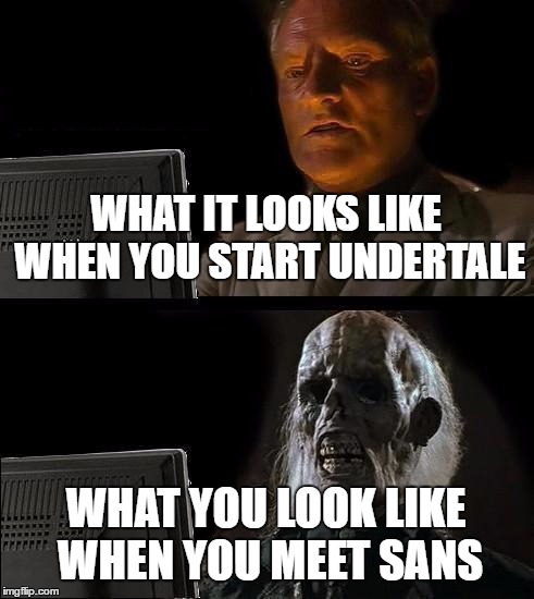 I'll Just Wait Here Meme | WHAT IT LOOKS LIKE WHEN YOU START UNDERTALE; WHAT YOU LOOK LIKE WHEN YOU MEET SANS | image tagged in memes,ill just wait here | made w/ Imgflip meme maker