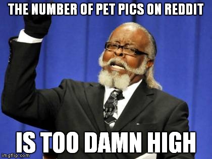 Too Damn High | THE NUMBER OF PET PICS ON REDDIT; IS TOO DAMN HIGH | image tagged in memes,too damn high | made w/ Imgflip meme maker