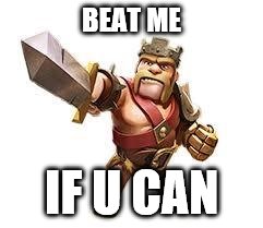 Clash of Clans Logic | BEAT ME; IF U CAN | image tagged in clash of clans logic | made w/ Imgflip meme maker
