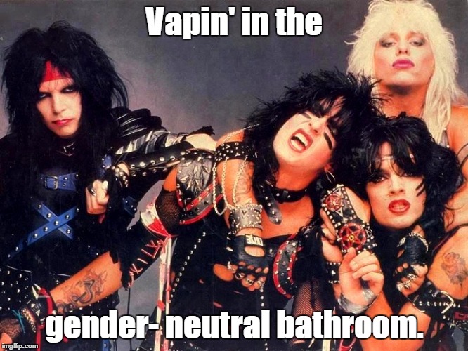 'Cause smokin' ain't allowed in school | Vapin' in the; gender- neutral bathroom. | image tagged in motley crue,funny | made w/ Imgflip meme maker