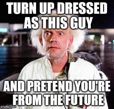 TURN UP DRESSED AS THIS GUY AND PRETEND YOU'RE FROM THE FUTURE | made w/ Imgflip meme maker