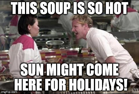 Angry Chef Gordon Ramsay Meme | THIS SOUP IS SO HOT; SUN MIGHT COME HERE FOR HOLIDAYS! | image tagged in memes,angry chef gordon ramsay | made w/ Imgflip meme maker