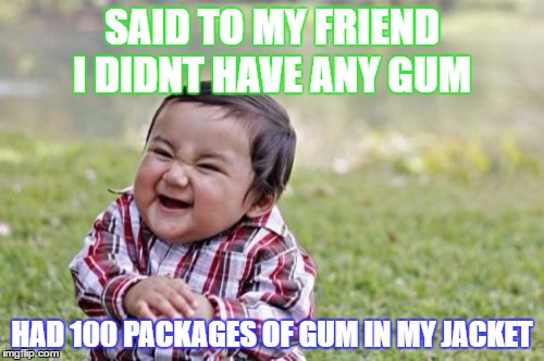 Evil Toddler | SAID TO MY FRIEND I DIDNT HAVE ANY GUM; HAD 100 PACKAGES OF GUM IN MY JACKET | image tagged in memes,evil toddler | made w/ Imgflip meme maker