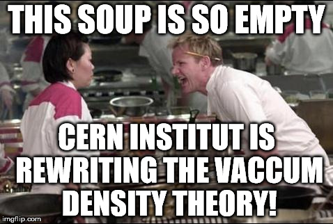 Angry Chef Gordon Ramsay Meme | THIS SOUP IS SO EMPTY; CERN INSTITUT IS REWRITING THE VACCUM DENSITY THEORY! | image tagged in memes,angry chef gordon ramsay | made w/ Imgflip meme maker