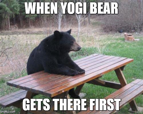 Bad Luck Bear | WHEN YOGI BEAR; GETS THERE FIRST | image tagged in memes,bad luck bear | made w/ Imgflip meme maker