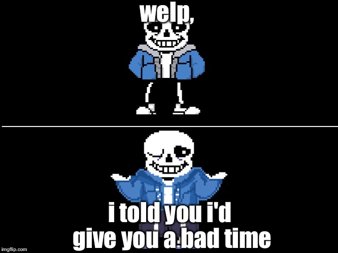 Bad pun sans | welp, i told you i'd give you a bad time | image tagged in bad pun sans | made w/ Imgflip meme maker