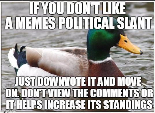 Downvote and move on. Commenting only helps them. | IF YOU DON'T LIKE A MEMES POLITICAL SLANT; JUST DOWNVOTE IT AND MOVE ON. DON'T VIEW THE COMMENTS OR IT HELPS INCREASE ITS STANDINGS | image tagged in memes,actual advice mallard | made w/ Imgflip meme maker