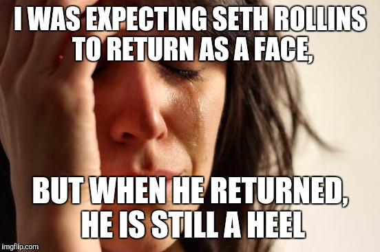 First World Problems Meme | I WAS EXPECTING SETH ROLLINS TO RETURN AS A FACE, BUT WHEN HE RETURNED, HE IS STILL A HEEL | image tagged in memes,first world problems | made w/ Imgflip meme maker