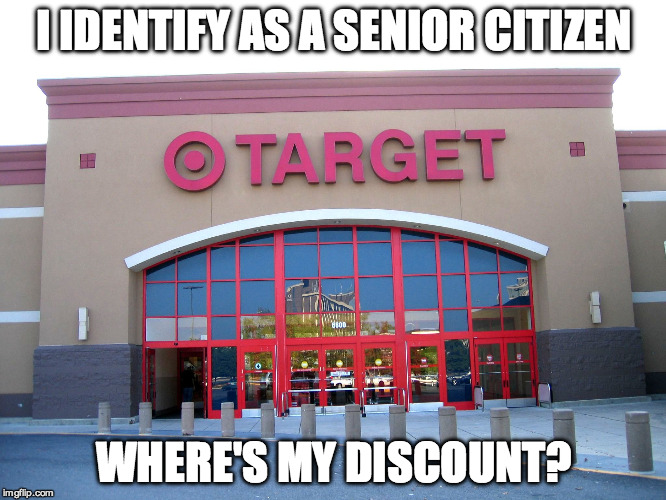 Target for Gender Equality | I IDENTIFY AS A SENIOR CITIZEN; WHERE'S MY DISCOUNT? | image tagged in target for gender equality | made w/ Imgflip meme maker