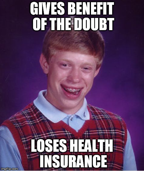 Bad Coverage | GIVES BENEFIT OF THE DOUBT; LOSES HEALTH INSURANCE | image tagged in memes,bad luck brian,imgflip,funny | made w/ Imgflip meme maker
