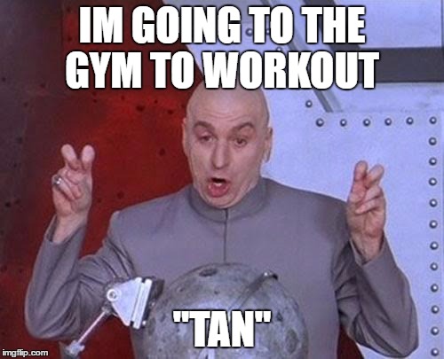 Women at the Gym | IM GOING TO THE GYM TO WORKOUT; "TAN" | image tagged in memes,dr evil laser,tan,funny,quote | made w/ Imgflip meme maker